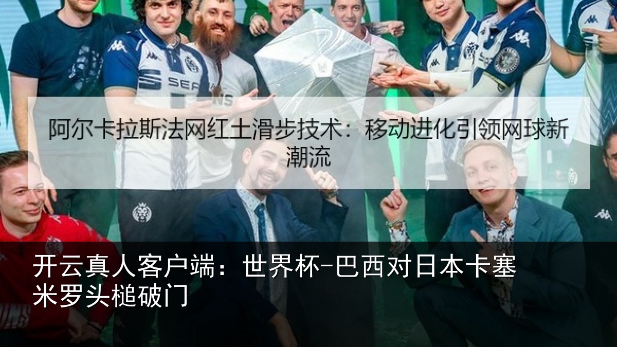 开云真人客户端：世界杯-巴西对日本卡塞米罗头槌破门