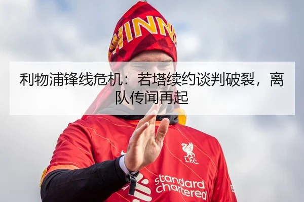 利物浦锋线危机：若塔续约谈判破裂，离队传闻再起