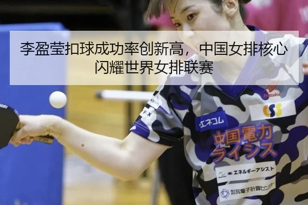 李盈莹扣球成功率创新高，中国女排核心闪耀世界女排联赛