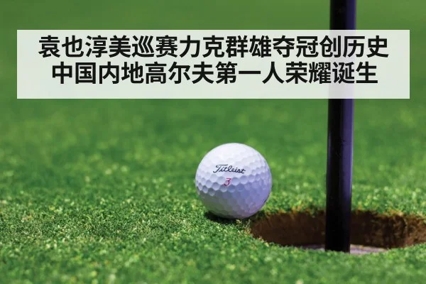 袁也淳美巡赛力克群雄夺冠创历史 中国内地高尔夫第一人荣耀诞生