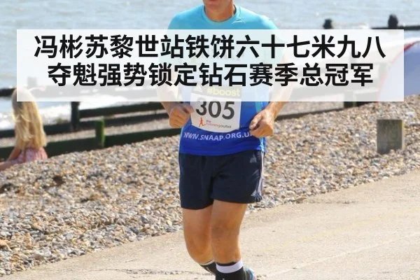 冯彬苏黎世站铁饼六十七米九八夺魁强势锁定钻石赛季总冠军