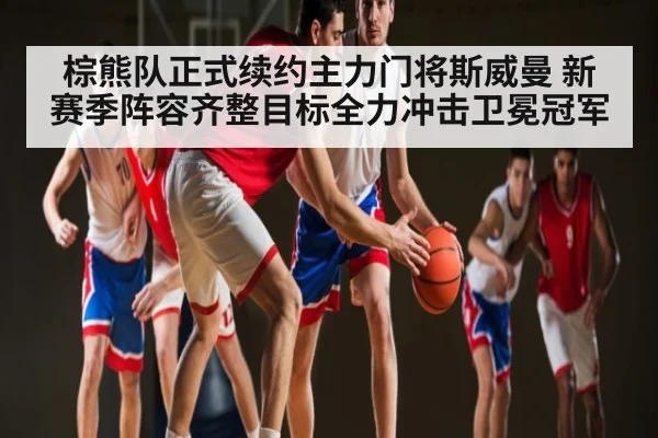 棕熊队正式续约主力门将斯威曼 新赛季阵容齐整目标全力冲击卫冕冠军
